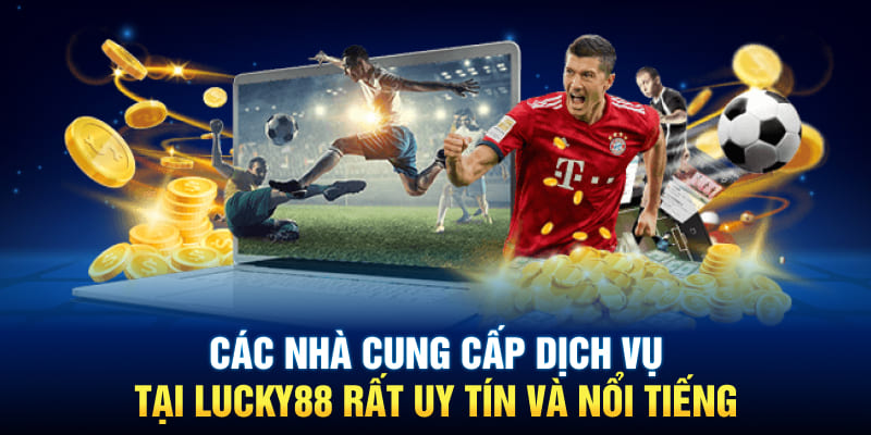 Các nhà cung cấp dịch vụ tại Lucky88 rất uy tín và nổi tiếng