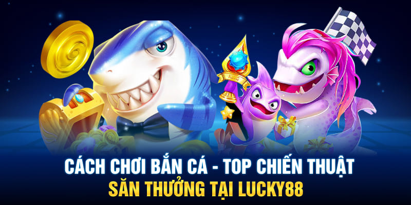 Cách Chơi Bắn Cá – Top Chiến Thuật Săn Thưởng Tại Lucky88