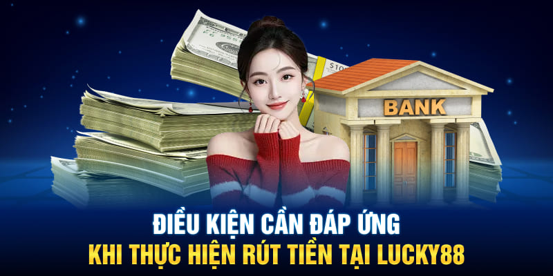 Điều kiện cần đáp ứng khi thực hiện rút tiền tại Lucky88