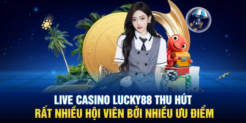 Live casino Lucky88 thu hút rất nhiều hội viên bởi nhiều ưu điểm