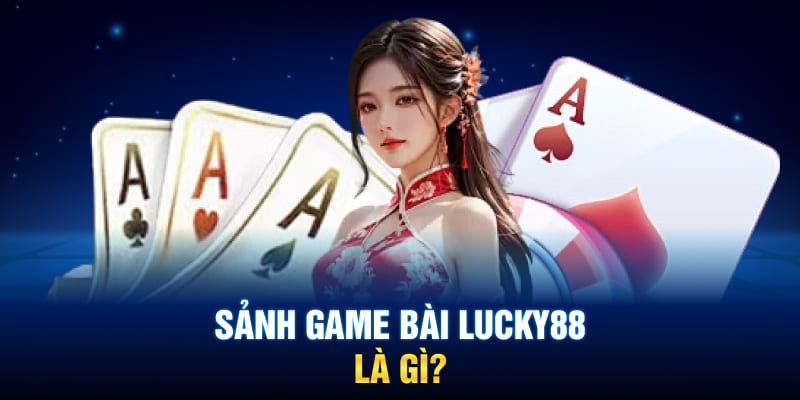 Sảnh game bài Lucky88 là gì?