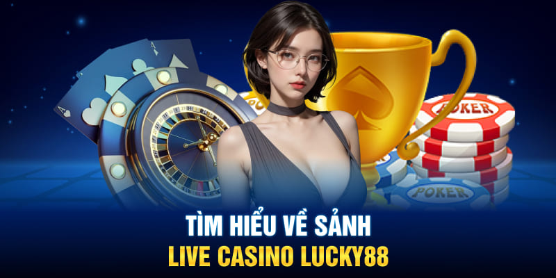 Tìm hiểu về sảnh live Casino Lucky88