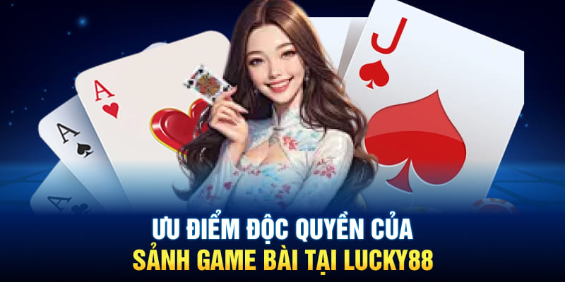 Ưu điểm độc quyền của sảnh game bài tại Lucky88