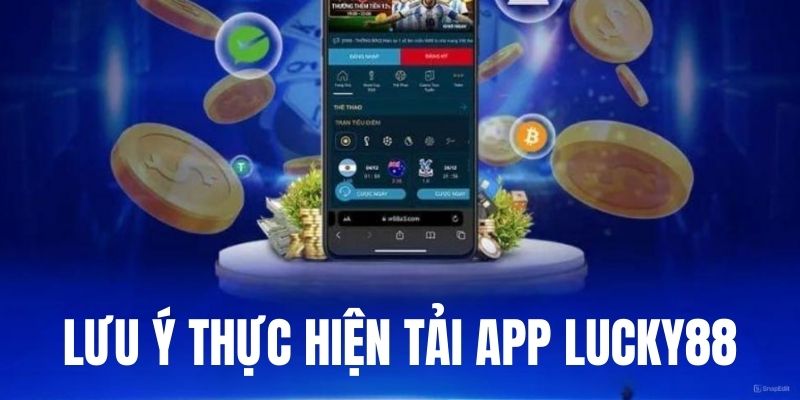 Điều cần ghi nhớ khi tải Lucky88 ứng dụng điện thoại