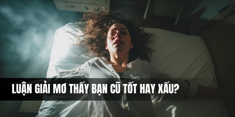 Mơ Thấy Bạn Cũ Tốt Hay Xấu? Tìm Lời Giải Đáp Chuẩn Xác Nhất